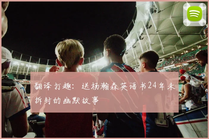 翻译打趣：送杨瀚森英语书24年未拆封的幽默故事