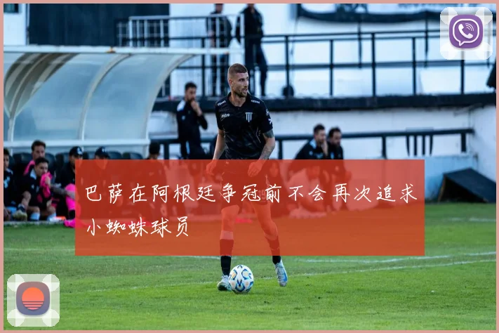 巴萨在阿根廷争冠前不会再次追求小蜘蛛球员