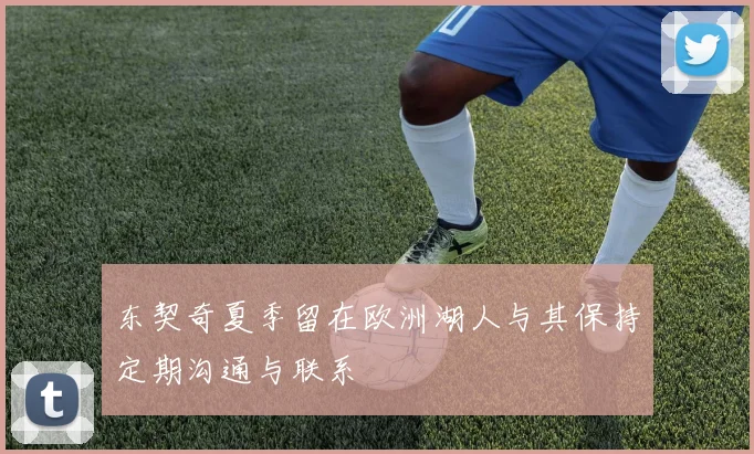 东契奇夏季留在欧洲湖人与其保持定期沟通与联系