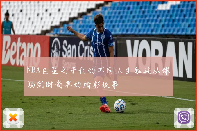 NBA巨星之子们的不同人生轨迹从球场到时尚界的精彩故事