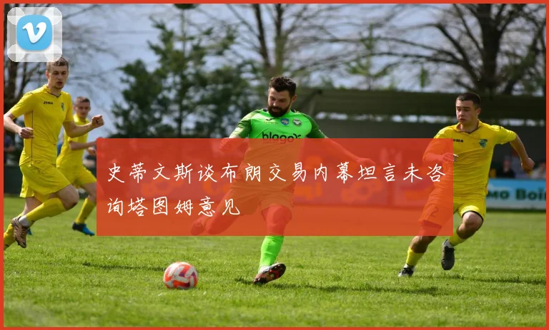 史蒂文斯谈布朗交易内幕坦言未咨询塔图姆意见