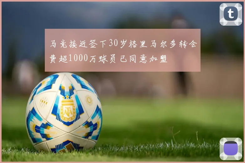 马竞接近签下30岁格里马尔多转会费超1000万球员已同意加盟