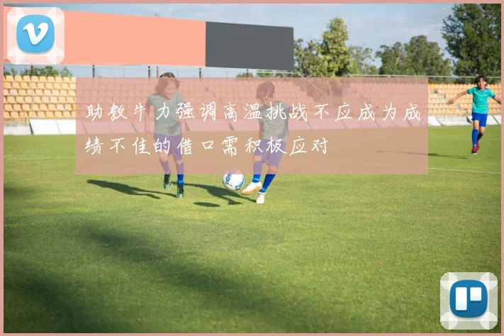 助教牛力强调高温挑战不应成为成绩不佳的借口需积极应对