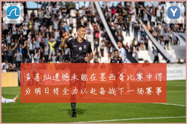 黄喜灿遗憾未能在墨西哥比赛中得分明日将全力以赴备战下一场赛事